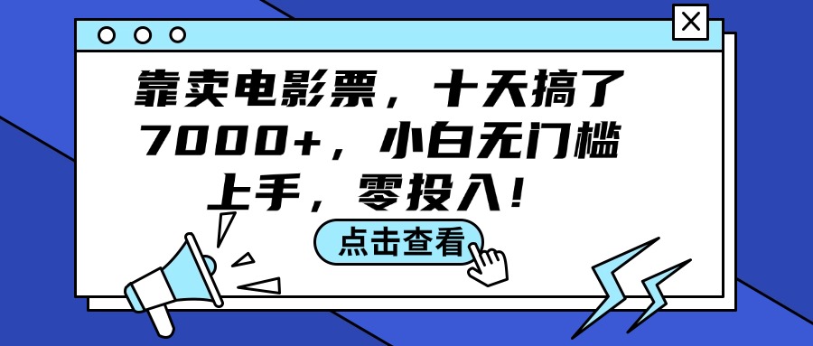 （12161期）靠卖电影票，十天搞了7000+，小白无门槛上手，零投入！-创博项目库