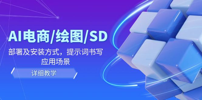 （12157期）AI-电商/绘图/SD/详细教程：部署及安装方式，提示词书写，应用场景-创博项目库