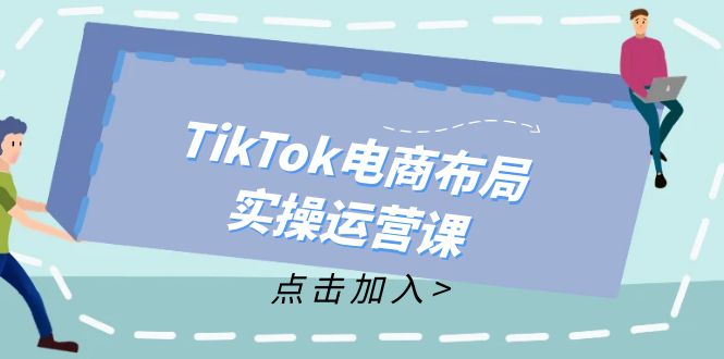 图片[1]-（12156期）TikTok电商布局实操运营课：从新手到精通，成为TikTok带货运营高手-创博项目库