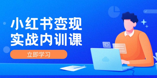 （12154期）小红书变现实战内训课，0-1实现小红书-IP变现 底层逻辑/实战方法/训练结合-创博项目库