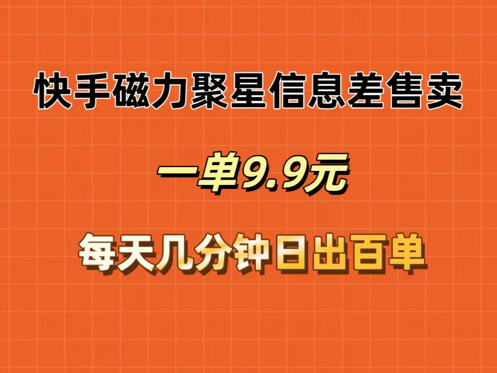 （12150期）快手磁力聚星信息差售卖，一单9.9.每天几分钟，日出百单-创博项目库