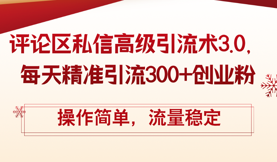 （12145期）评论区私信高级引流术3.0，每天精准引流300+创业粉，操作简单，流量稳定-创博项目库