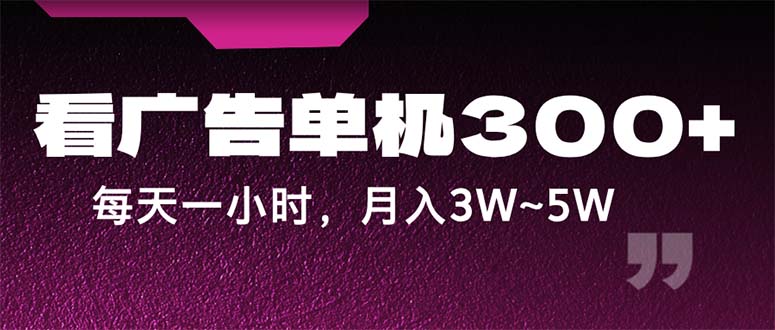 （12142期）蓝海项目，看广告单机300+，每天一个小时，月入3W~5W-创博项目库