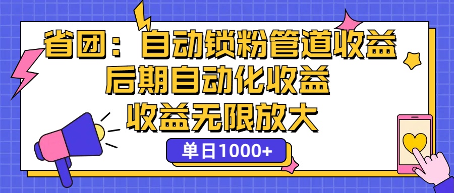 （12135期）省团：一键锁粉，管道式收益，后期被动收益，收益无限放大，单日1000+-创博项目库