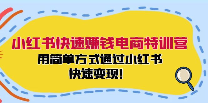 （12133期）小红书快速赚钱电商特训营：用简单方式通过小红书快速变现！-创博项目库