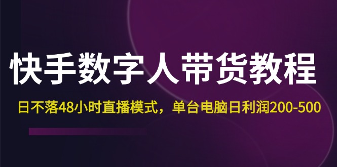 （12129期）快手-数字人带货教程，日不落48小时直播模式，单台电脑日利润200-500-创博项目库