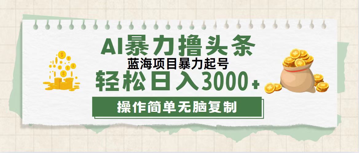 （12122期）最新玩法AI暴力撸头条，零基础也可轻松日入3000+，当天起号，第二天见…-创博项目库