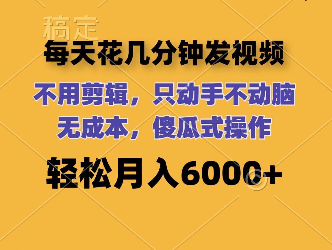 （12119期）每天花几分钟发视频 无需剪辑 动手不动脑 无成本 傻瓜式操作 轻松月入6…-创博项目库