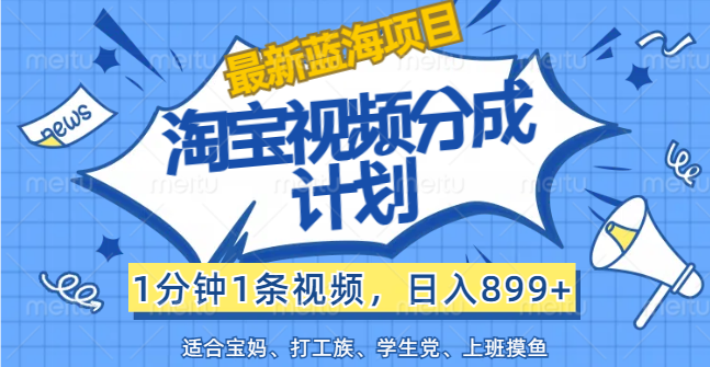 （12101期）【最新蓝海项目】淘宝视频分成计划，1分钟1条视频，日入899+，有手就行-创博项目库