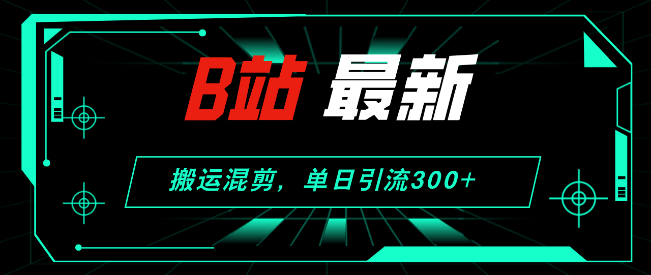 （12085期）B站最新，搬运混剪，单日引流300+创业粉-创博项目库