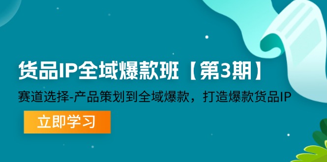 图片[1]-（12078期）货品-IP全域爆款班【第3期】赛道选择-产品策划到全域爆款，打造爆款货品IP-创博项目库