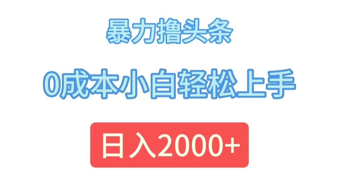 （12068期）暴力撸头条，0成本小白轻松上手，日入2000+-创博项目库