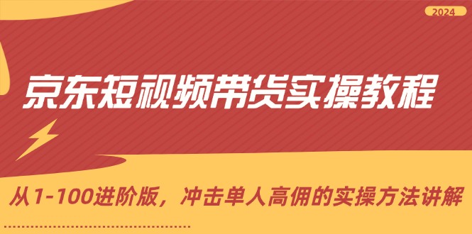 （12061期）京东短视频带货实操教程，从1-100进阶版，冲击单人高佣的实操方法讲解-创博项目库