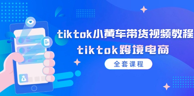 图片[1]-（12059期）tiktok小黄车带货视频教程，tiktok跨境电商（全套课程）-创博项目库