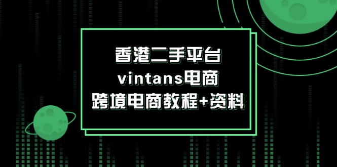 图片[1]-（12054期）香港二手平台vintans电商，跨境电商教程+资料-创博项目库