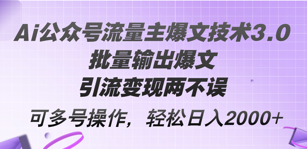 （12051期）Ai公众号流量主爆文技术3.0，批量输出爆文，引流变现两不误，多号操作…-创博项目库