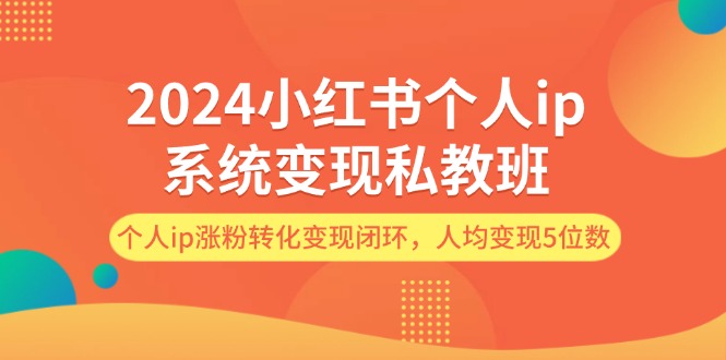 图片[1]-（12039期）2024小红书个人ip系统变现私教班，个人ip涨粉转化变现闭环，人均变现5位数-创博项目库