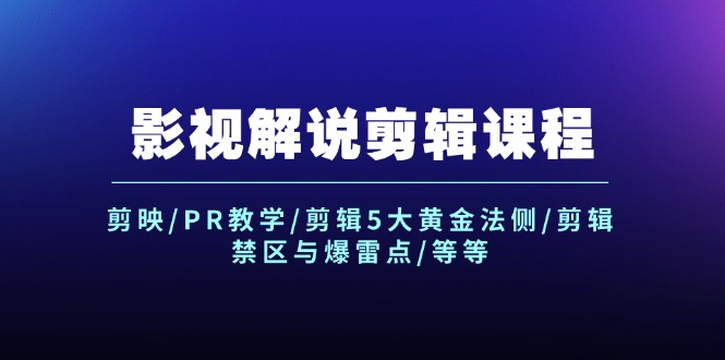 （12023期）影视解说剪辑课程：剪映/PR教学/剪辑5大黄金法侧/剪辑禁区与爆雷点/等等-创博项目库