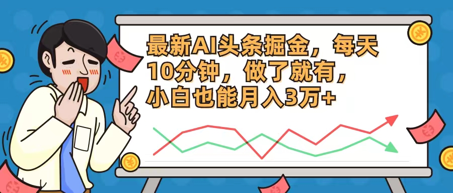 （12021期）最新AI头条掘金，每天10分钟，做了就有，小白也能月入3万+-创博项目库