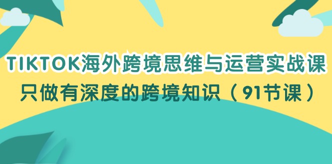 图片[1]-（12010期）TIKTOK海外跨境思维与运营实战课，只做有深度的跨境知识（91节课）-创博项目库