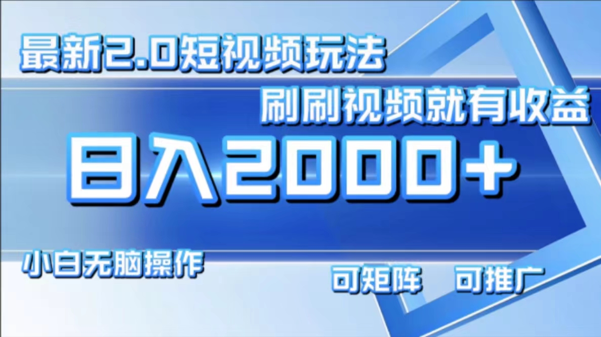 （12011期）最新短视频2.0玩法，刷刷视频就有收益.小白无脑操作，日入2000+-创博项目库