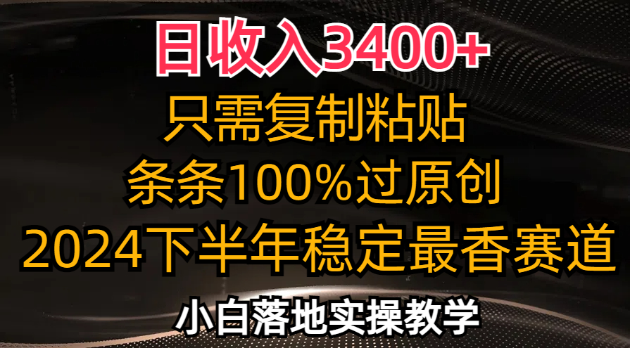 （12010期）日收入3400+，只需复制粘贴，条条过原创，2024下半年最香赛道，小白也…-创博项目库