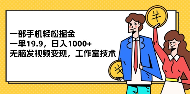 （12007期）一部手机轻松掘金，一单19.9，日入1000+,无脑发视频变现，工作室技术-创博项目库