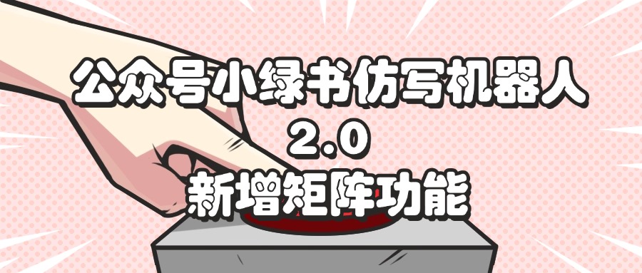 （12002期）公众号小绿书仿写机器人2.0，新增矩阵功能-创博项目库