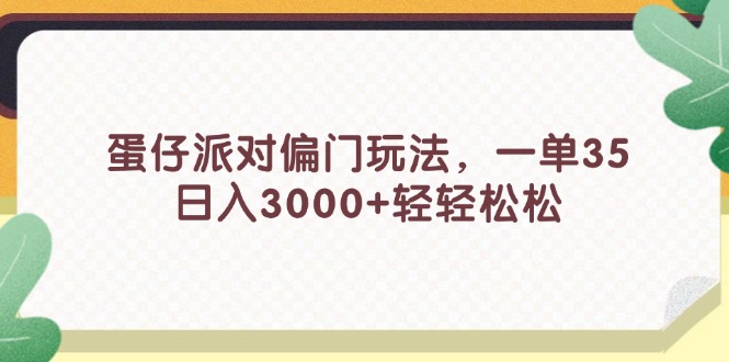 （11995期）蛋仔派对偏门玩法，一单35，日入3000+轻轻松松-创博项目库