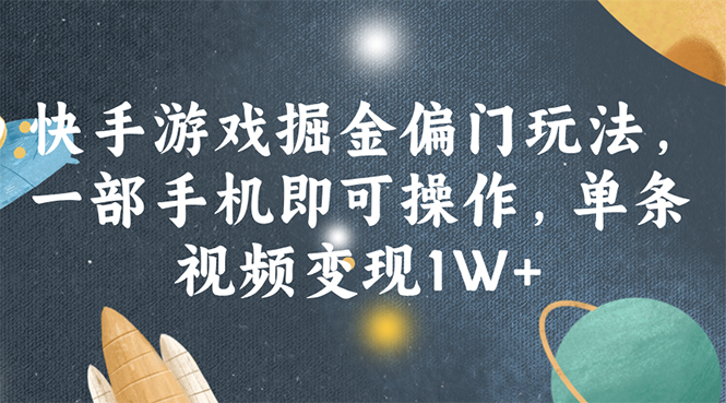 （11994期）快手游戏掘金偏门玩法，一部手机即可操作，单条视频变现1W+-创博项目库