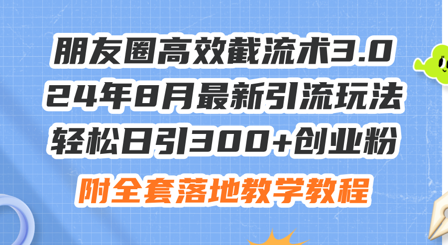 （11993期）朋友圈高效截流术3.0，24年8月最新引流玩法，轻松日引300+创业粉，附全…-创博项目库