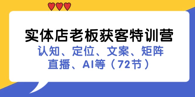 （11991期）实体店老板获客特训营：认知、定位、文案、矩阵、直播、AI等（72节）-创博项目库