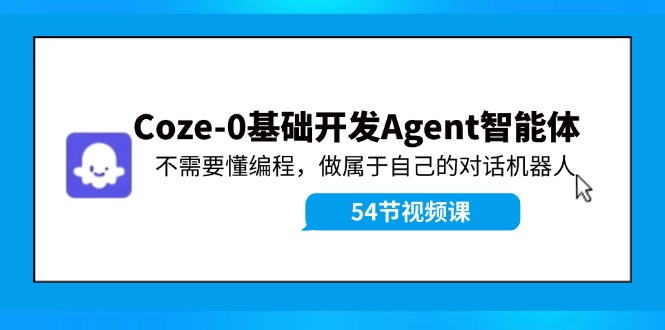 （11990期）Coze-0基础开发 Agent智能体教程：不需要懂编程，做属于自己的对话机器人-创博项目库