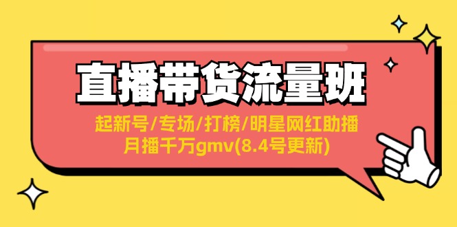 （11987期）直播带货流量班：起新号/专场/打榜/明星网红助播/月播千万gmv(8.4号更新)-创博项目库