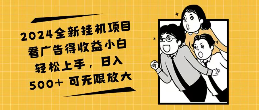 （11986期）2024全新挂机项目看广告得收益小白轻松上手，日入500+ 可无限放大-创博项目库