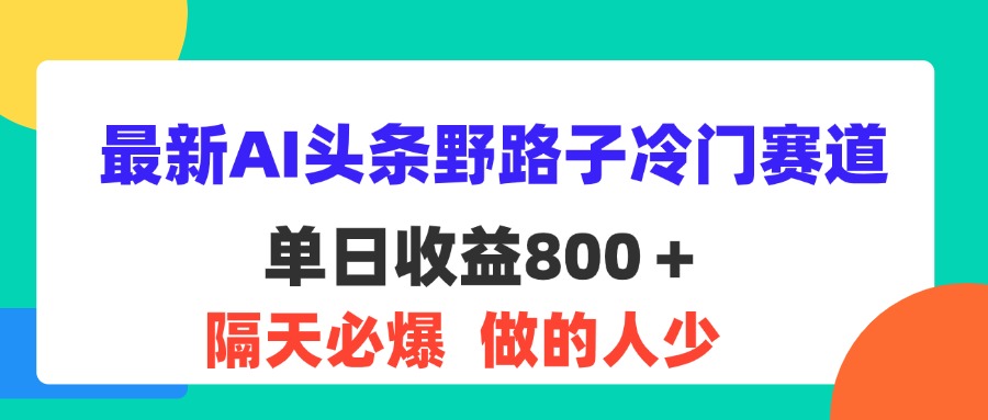 图片[1]-（11983期）最新AI头条野路子冷门赛道，单日800＋ 隔天必爆，适合小白-创博项目库