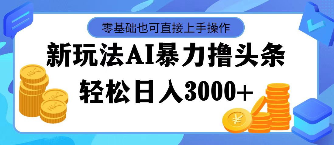 （11981期）最新玩法AI暴力撸头条，零基础也可轻松日入3000+，当天起号，第二天见…-创博项目库