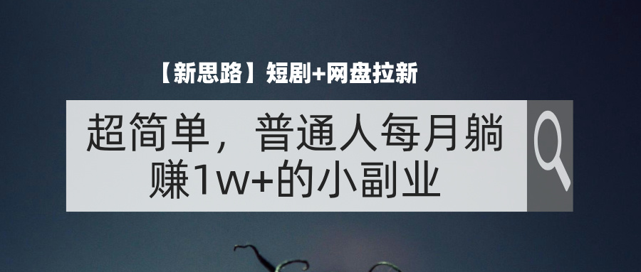 （11980期）【新思路】短剧+网盘拉新，超简单，普通人每月躺赚1w+的小副业-创博项目库