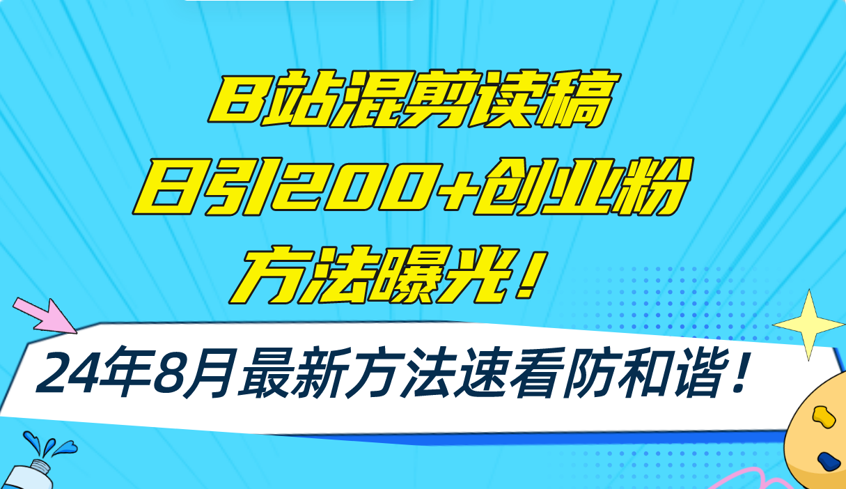 （11975期）B站混剪读稿日引200+创业粉方法4.0曝光，24年8月最新方法Ai一键操作 速…-创博项目库