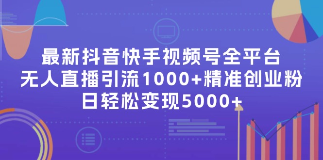 （11970期）最新抖音快手视频号全平台无人直播引流1000+精准创业粉，日轻松变现5000+-创博项目库