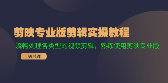 （11969期）剪映专业版剪辑实操教程：流畅处理各类型的视频剪辑，熟练使用剪映专业版-创博项目库