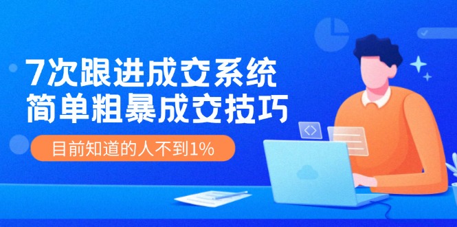 （11964期）7次 跟进 成交系统：简单粗暴成交技巧，目前知道的人不到1%-创博项目库