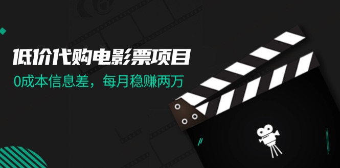 （11950期）低价代购电影票项目，0成本信息差，每月稳赚两万！-创博项目库