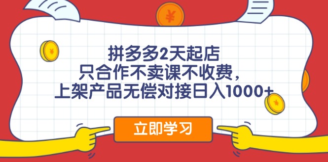 （11939期）拼多多2天起店，只合作不卖课不收费，上架产品无偿对接日入1000+-创博项目库