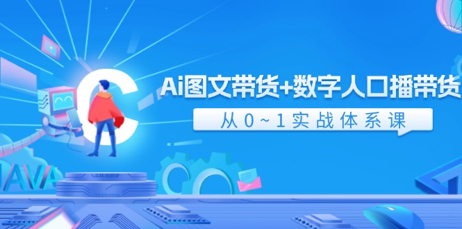 （11935期）Ai 图文带货+数字人口播带货，从0~1实战体系课（43节）-创博项目库