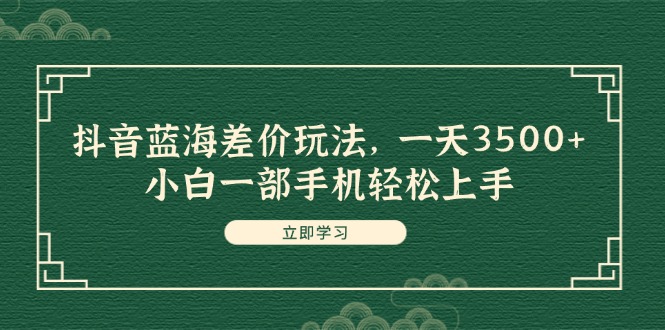 图片[1]-（11903期）抖音蓝海差价玩法，一天3500+，小白一部手机轻松上手-创博项目库