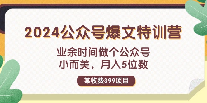 （11893期）某收费399元-2024公众号爆文特训营：业余时间做个公众号 小而美 月入5位数-创博项目库