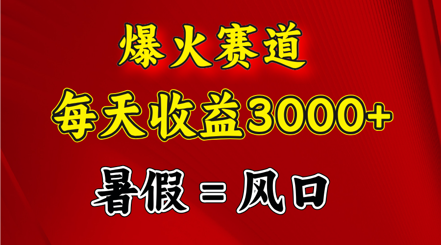 （11883期）爆火赛道.日入3000+，暑假就是风口期，闷声发财-创博项目库