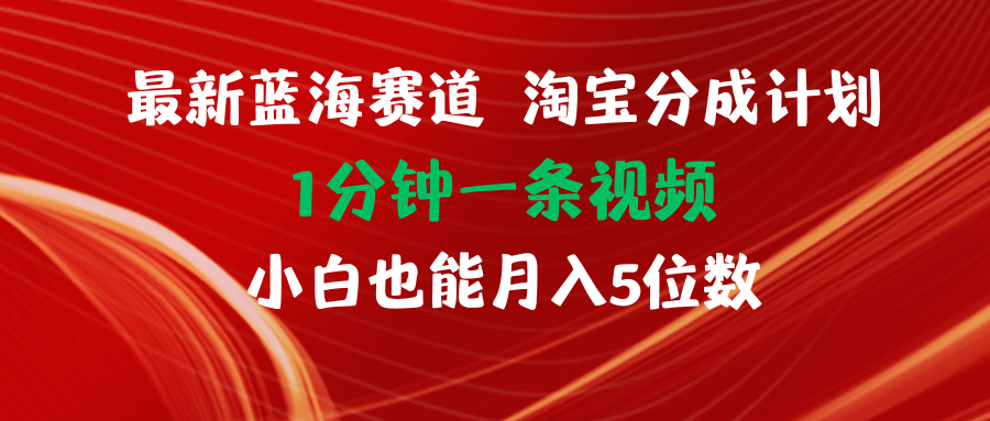 图片[1]-（11882期）最新蓝海项目淘宝分成计划1分钟1条视频小白也能月入五位数-创博项目库