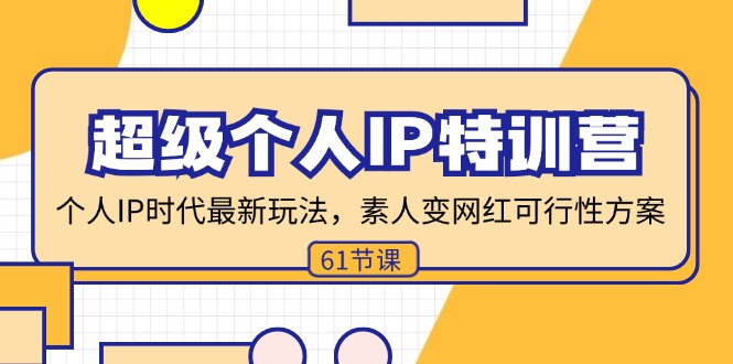 （11877期）超级个人IP特训营，个人IP时代才最新玩法，素人变网红可行性方案 (61节)-创博项目库